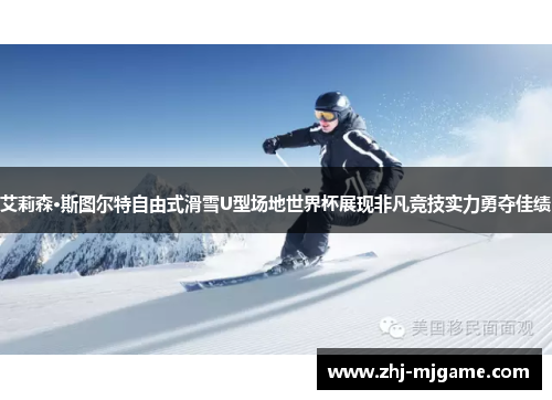 艾莉森·斯图尔特自由式滑雪U型场地世界杯展现非凡竞技实力勇夺佳绩