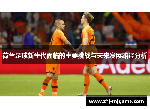 荷兰足球新生代面临的主要挑战与未来发展路径分析