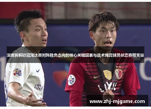 深度拆解欧冠淘汰赛对阵胜负走向的核心关键因素与战术博弈球员状态赛程变量 深度拆解欧冠淘汰赛对阵胜负走向的核心关键因素与战术博弈球员状态赛程变量