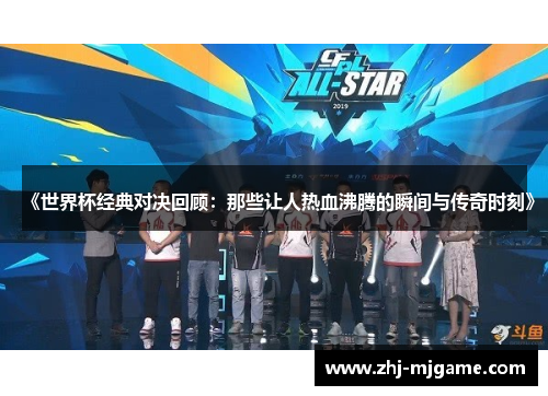 《世界杯经典对决回顾:那些让人热血沸腾的瞬间与传奇时刻》 《世界杯经典对决回顾:那些让人热血沸腾的瞬间与传奇时刻》