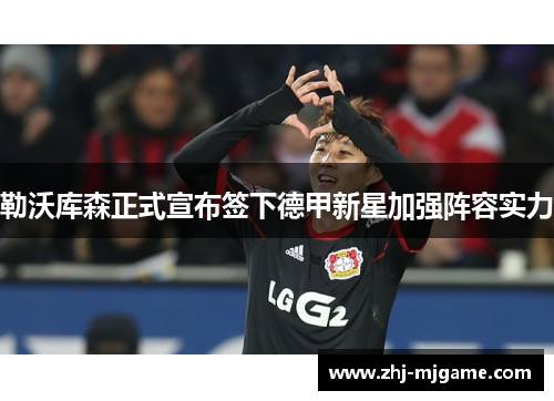 勒沃库森正式宣布签下德甲新星加强阵容实力