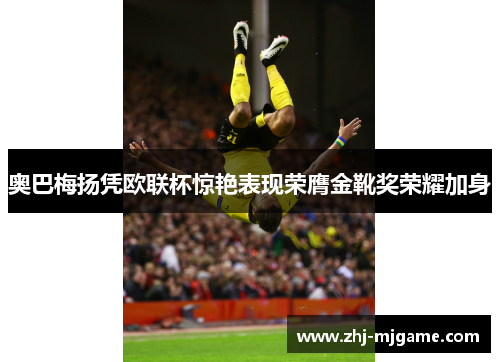 奥巴梅扬凭欧联杯惊艳表现荣膺金靴奖荣耀加身