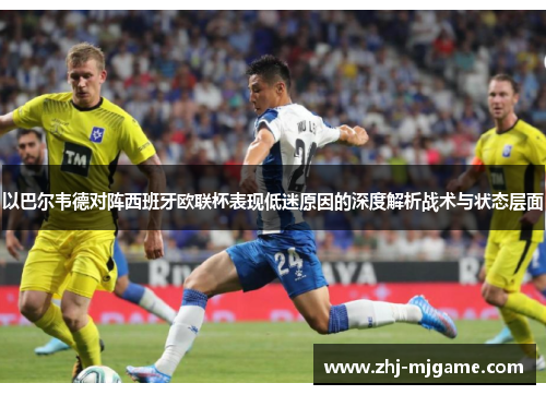 以巴尔韦德对阵西班牙欧联杯表现低迷原因的深度解析战术与状态层面