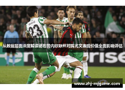 从数据层面深度解读德布劳内欧联杯对阵尤文表现价值全面影响评估