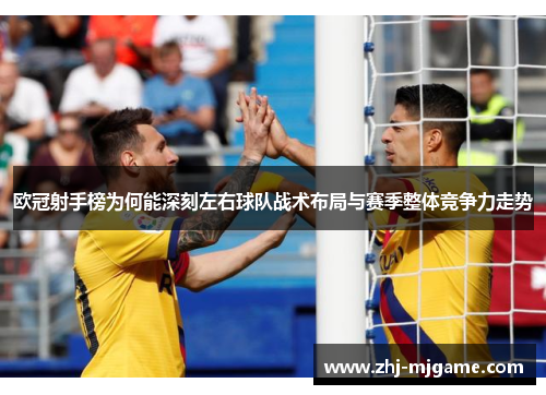 欧冠射手榜为何能深刻左右球队战术布局与赛季整体竞争力走势
