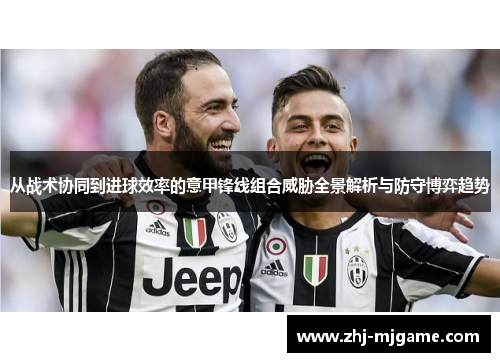 从战术协同到进球效率的意甲锋线组合威胁全景解析与防守博弈趋势