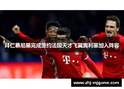 拜仁慕尼黑完成签约法国天才飞翼奥利塞加入阵容