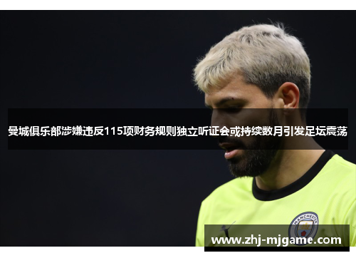 曼城俱乐部涉嫌违反115项财务规则独立听证会或持续数月引发足坛震荡