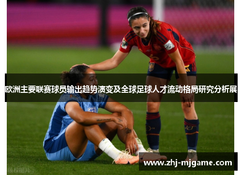 欧洲主要联赛球员输出趋势演变及全球足球人才流动格局研究分析展 欧洲主要联赛球员输出趋势演变及全球足球人才流动格局研究分析展