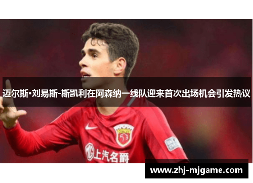 迈尔斯·刘易斯-斯凯利在阿森纳一线队迎来首次出场机会引发热议 迈尔斯·刘易斯-斯凯利在阿森纳一线队迎来首次出场机会引发热议